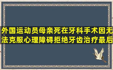 外国运动员母亲死在牙科手术因无法克服心理障碍拒绝牙齿治疗最后