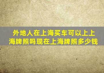 外地人在上海买车可以上上海牌照吗,现在上海牌照多少钱