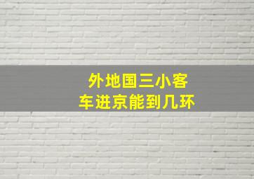 外地国三小客车进京能到几环