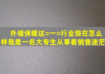 外墙保暖这=一=行业现在怎么样,我是一名大专生,从事着销售,迷茫