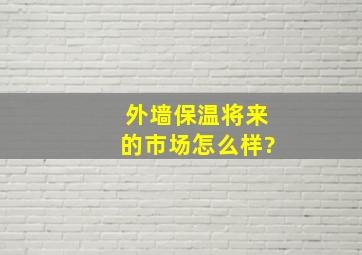 外墙保温将来的市场怎么样?