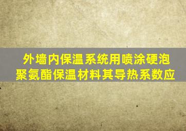 外墙内保温系统用喷涂硬泡聚氨酯保温材料,其导热系数应()