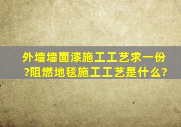 外墙墙面漆施工工艺求一份?阻燃地毯施工工艺是什么?