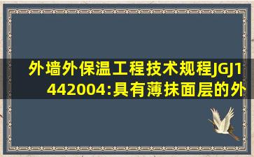 外墙外保温工程技术规程(JGJ1442004):具有薄抹面层的外保温系统,...