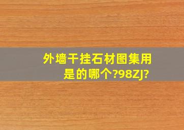 外墙干挂石材图集用是的哪个?98ZJ?