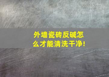 外墙瓷砖反碱怎么才能清洗干净!