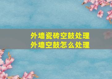 外墙瓷砖空鼓处理外墙空鼓怎么处理