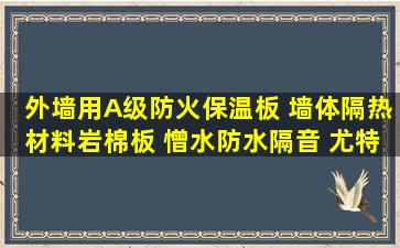 外墙用A级防火保温板 墙体隔热材料岩棉板 憎水防水隔音 尤特森