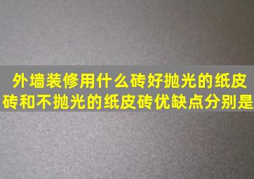 外墙装修用什么砖好(抛光的纸皮砖和不抛光的纸皮砖优缺点分别是