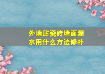 外墙贴瓷砖墙面漏水用什么方法修补