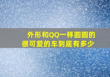 外形和QQ一样圆圆的,很可爱的车到底有多少