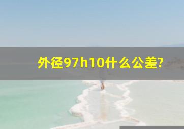 外径97h10什么公差?