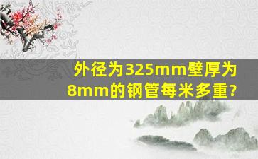 外径为325mm,壁厚为8mm的钢管每米多重?