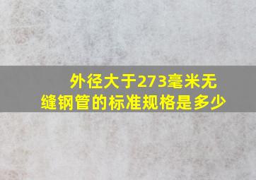 外径大于273毫米无缝钢管的标准规格是多少