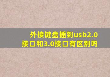 外接键盘插到usb2.0接口和3.0接口有区别吗(