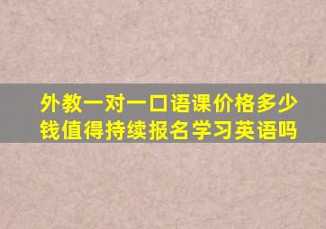 外教一对一口语课价格多少钱,值得持续报名学习英语吗