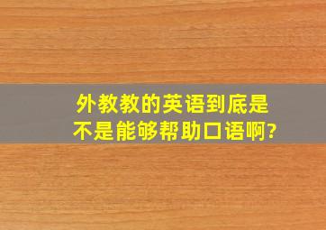 外教教的英语到底是不是能够帮助口语啊?