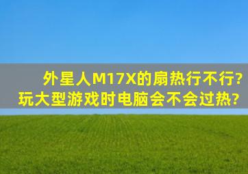 外星人M17X的扇热行不行?玩大型游戏时电脑会不会过热?