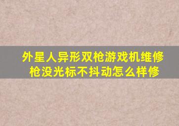 外星人异形双枪游戏机维修 枪没光标,不抖动怎么样修