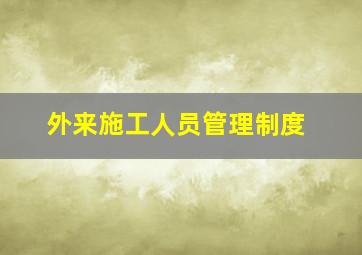 外来施工人员管理制度(