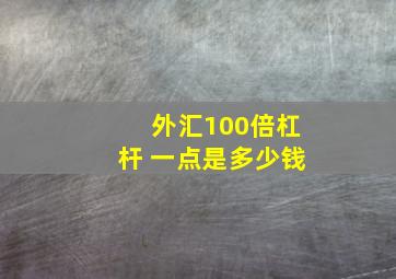 外汇100倍杠杆 一点是多少钱