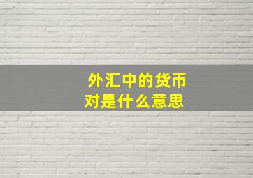 外汇中的货币对是什么意思 