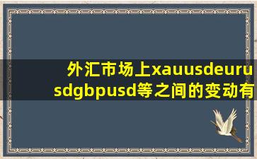 外汇市场上xauusd,eurusd,gbpusd等之间的变动有关联吗 