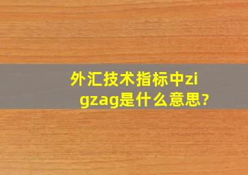 外汇技术指标中zigzag是什么意思?