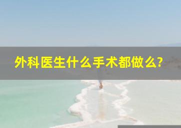 外科医生什么手术都做么?