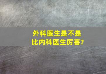 外科医生是不是比内科医生厉害?