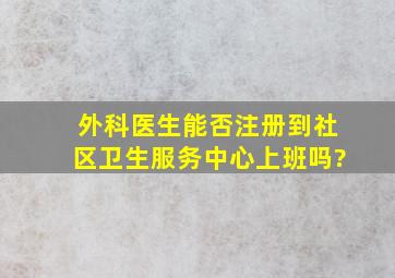 外科医生能否注册到社区卫生服务中心上班吗?