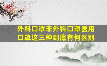 外科口罩、非外科口罩、医用口罩这三种到底有何区别(