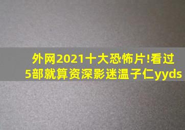 外网2021十大恐怖片!看过5部就算资深影迷,温子仁yyds