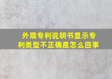 外观专利说明书显示专利类型不正确是怎么回事