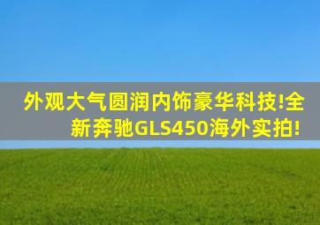 外观大气圆润,内饰豪华科技!全新奔驰GLS450海外实拍!