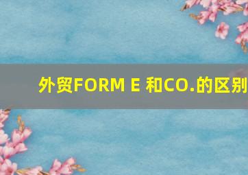 外贸FORM E 和CO.的区别