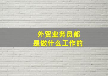 外贸业务员都是做什么工作的(