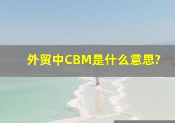 外贸中CBM是什么意思?