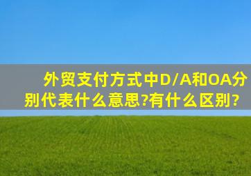 外贸支付方式中,D/A和OA分别代表什么意思?有什么区别?