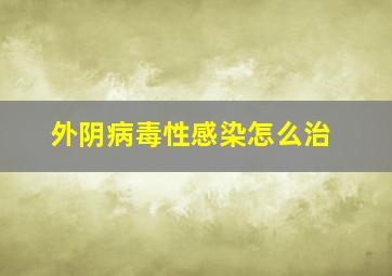 外阴病毒性感染怎么治