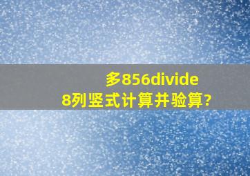 多856÷8列竖式计算并验算?