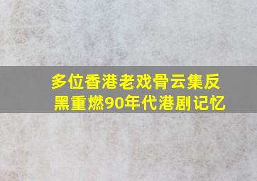 多位香港老戏骨云集《反黑》,重燃90年代港剧记忆