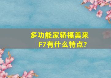 多功能家轿福美来F7有什么特点?