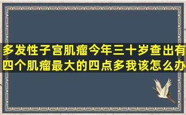 多发性子宫肌瘤今年三十岁查出有四个肌瘤最大的四点多我该怎么办(