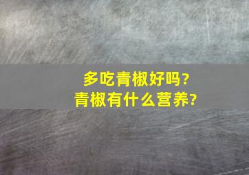 多吃青椒好吗?青椒有什么营养?