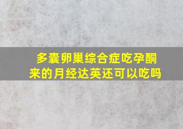 多囊卵巢综合症,吃孕酮来的月经达英还可以吃吗