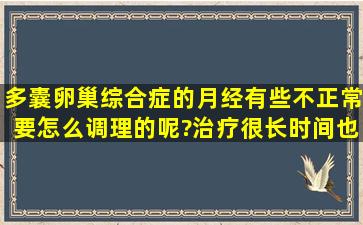 多囊卵巢综合症的月经有些不正常要怎么调理的呢?治疗很长时间也...