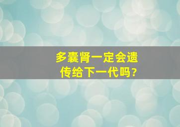 多囊肾一定会遗传给下一代吗?