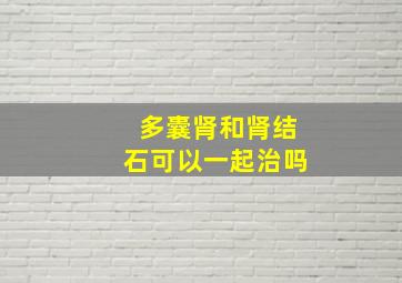 多囊肾和肾结石可以一起治吗