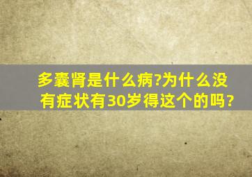 多囊肾是什么病?为什么没有症状,有30岁得这个的吗?